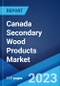 Canada Secondary Wood Products Market: Industry Trends, Share, Size, Growth, Opportunity and Forecast 2023-2028 - Product Image