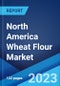North America Wheat Flour Market: Industry Trends, Share, Size, Growth, Opportunity and Forecast 2023-2028 - Product Image