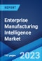 Enterprise Manufacturing Intelligence Market: Global Industry Trends, Share, Size, Growth, Opportunity and Forecast 2023-2028 - Product Image