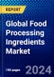Global Food Processing Ingredients Market (2023-2028) Competitive Analysis, Impact of Covid-19, Ansoff Analysis - Product Image