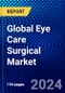 Global Eye Care Surgical Market (2023-2028) Competitive Analysis, Impact of Covid-19, Ansoff Analysis - Product Image
