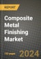 2024 Composite Metal Finishing Market Outlook Report: Industry Size, Market Shares Data, Insights, Growth Trends, Opportunities, Competition 2023 to 2031 - Product Image