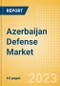 Azerbaijan Defense Market - Size and trends, budget allocation, regulations, key acquisitions, competitive landscape and forecast, 2023-2028 - Product Image