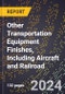 2024 Global Forecast for Other Transportation Equipment Finishes, Including Aircraft and Railroad (2025-2030 Outlook) - Manufacturing & Markets Report - Product Image