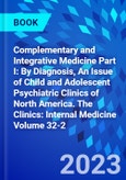 Complementary and Integrative Medicine Part I: By Diagnosis, An Issue of Child and Adolescent Psychiatric Clinics of North America. The Clinics: Internal Medicine Volume 32-2- Product Image