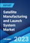 Satellite Manufacturing and Launch System Market: Global Industry Trends, Share, Size, Growth, Opportunity and Forecast 2023-2028 - Product Image