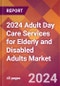 2024 Adult Day Care Services for Elderly and Disabled Adults Global Market Size & Growth Report with Updated Recession Risk Impact - Product Image