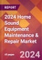 2024 Home Sound Equipment Maintenance & Repair Global Market Size & Growth Report with Updated Recession Risk Impact - Product Image