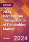 2024 Domestic Air Transportation of Perishables Global Market Size & Growth Report with Updated Recession Risk Impact - Product Image