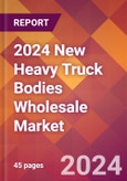 2024 New Heavy Truck Bodies Wholesale Global Market Size & Growth Report with Updated Recession Risk Impact- Product Image