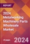 2024 Metalworking Machinery Parts Wholesale Global Market Size & Growth Report with Updated Recession Risk Impact - Product Thumbnail Image