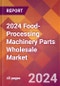 2024 Food-Processing Machinery Parts Wholesale Global Market Size & Growth Report with Updated Recession Risk Impact - Product Image
