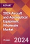 2024 Aircraft and Aeronautical Equipment Wholesale Global Market Size & Growth Report with Updated Recession Risk Impact - Product Image