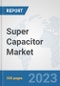 Super Capacitor Market: Global Industry Analysis, Trends, Market Size, and Forecasts up to 2030 - Product Image