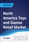 North America Toys and Games Retail Market Summary, Competitive Analysis and Forecast to 2027 - Product Image
