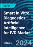 Smart In Vitro Diagnostics: Artificial Intelligence for IVD Markets By Application, By Technology and By User, with Executive and Consultant Guides- Product Image