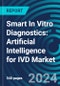 Smart In Vitro Diagnostics: Artificial Intelligence for IVD Markets By Application, By Technology and By User, with Executive and Consultant Guides - Product Thumbnail Image