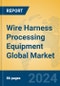 Wire Harness Processing Equipment Global Market Insights 2024, Analysis and Forecast to 2029, by Manufacturers, Regions, Technology, Application, Product Type - Product Image