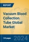 Vacuum Blood Collection Tube Global Market Insights 2024, Analysis and Forecast to 2029, by Manufacturers, Regions, Technology, Product Type - Product Image