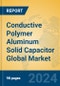 Conductive Polymer Aluminum Solid Capacitor Global Market Insights 2024, Analysis and Forecast to 2029, by Manufacturers, Regions, Technology, Application, and Product Type - Product Image