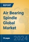 Air Bearing Spindle Global Market Insights 2024, Analysis and Forecast to 2029, by Manufacturers, Regions, Technology, Application - Product Image