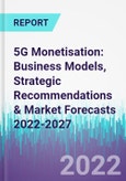 5G Monetisation: Business Models, Strategic Recommendations & Market Forecasts 2022-2027- Product Image