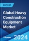 Global Heavy Construction Equipment Market Report by Equipment Type, End User, and Region 2024-2032 - Product Image
