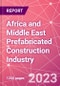 Africa and Middle East Prefabricated Construction Industry Business and Investment Opportunities Databook - 100+ KPIs, Market Size & Forecast by End Markets, Precast Products, and Precast Materials - Q2 2023 Update - Product Image