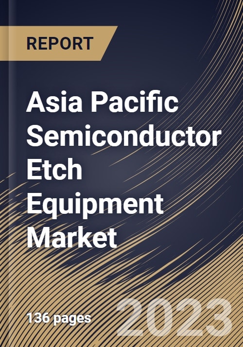 Asia Pacific Semiconductor Etch Equipment Market Size, Share & Industry