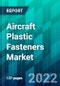 Aircraft Plastic Fasteners Market Size, Share, Trend, Forecast, Competitive Analysis, and Growth Opportunity: 2022-2027 - Product Thumbnail Image