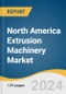 North America Extrusion Machinery Market Size, Share & Trends Analysis Report By Type (Single-Screw, Twin-Screw), By Material (Plastics, Metals), By End-use, By Country, And Segment Forecasts, 2024 - 2030 - Product Image