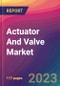 Actuator And Valve Market Size, Market Share, Application Analysis, Regional Outlook, Growth Trends, Key Players, Competitive Strategies and Forecasts, 2023 To 2031 - Product Thumbnail Image