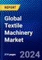 Global Textile Machinery Market (2023-2028) Competitive Analysis, Impact of Economic Slowdown & Impending Recession, Ansoff Analysis - Product Image
