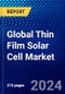 Global Thin Film Solar Cell Market (2023-2028) Competitive Analysis, Impact of Economic Slowdown & Impending Recession, Ansoff Analysis - Product Image