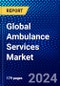 Global Ambulance Services Market (2023-2028) Competitive Analysis, Impact of Economic Slowdown & Impending Recession, Ansoff Analysis - Product Image
