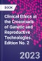 Clinical Ethics at the Crossroads of Genetic and Reproductive Technologies. Edition No. 2 - Product Thumbnail Image