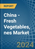 China - Fresh Vegetables, nes - Market Analysis, Forecast, Size, Trends and Insights- Product Image