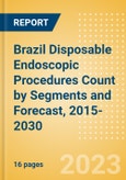 Brazil Disposable Endoscopic Procedures Count by Segments (Procedures Performed Using Disposable Laryngoscopes, Esophagoscopes, Duodenoscopes, Bronchoscopes, Ureteroscopes and Others) and Forecast, 2015-2030- Product Image