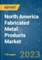 North America Fabricated Metal Products Market - Growth, Trends, COVID-19 Impact, and Forecasts (2023 - 2028) - Product Thumbnail Image