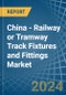 China - Railway or Tramway Track Fixtures and Fittings - Market Analysis, Forecast, Size, Trends and Insights - Product Image