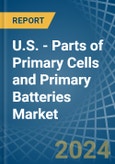 U.S. - Parts of Primary Cells and Primary Batteries - Market Analysis, Forecast, Size, Trends and Insights- Product Image
