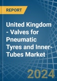 United Kingdom - Valves for Pneumatic Tyres and Inner-Tubes - Market Analysis, forecast, Size, Trends and Insights- Product Image