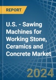 U.S. - Sawing Machines for Working Stone, Ceramics and Concrete - Market Analysis, forecast, Size, Trends and Insights- Product Image