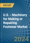 U.S. - Machinery for Making or Repairing Footwear - Market Analysis, forecast, Size, Trends and Insights - Product Thumbnail Image
