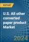 U.S. All other converted paper product Market. Analysis and Forecast to 2030 - Product Thumbnail Image