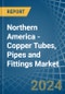 Northern America - Copper Tubes, Pipes and Fittings - Market Analysis, Forecast, Size, Trends and Insights - Product Image