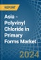Asia - Polyvinyl Chloride in Primary Forms - Market Analysis, Forecast, Size, Trends and insights - Product Image