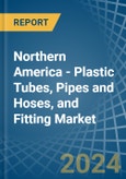 Northern America - Plastic Tubes, Pipes and Hoses, and Fitting - Market Analysis, Forecast, Size, Trends and Insights- Product Image