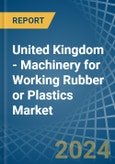 United Kingdom - Machinery for Working Rubber or Plastics - Market Analysis, forecast, Size, Trends and Insights- Product Image