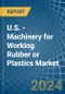 U.S. - Machinery for Working Rubber or Plastics - Market Analysis, forecast, Size, Trends and Insights - Product Thumbnail Image